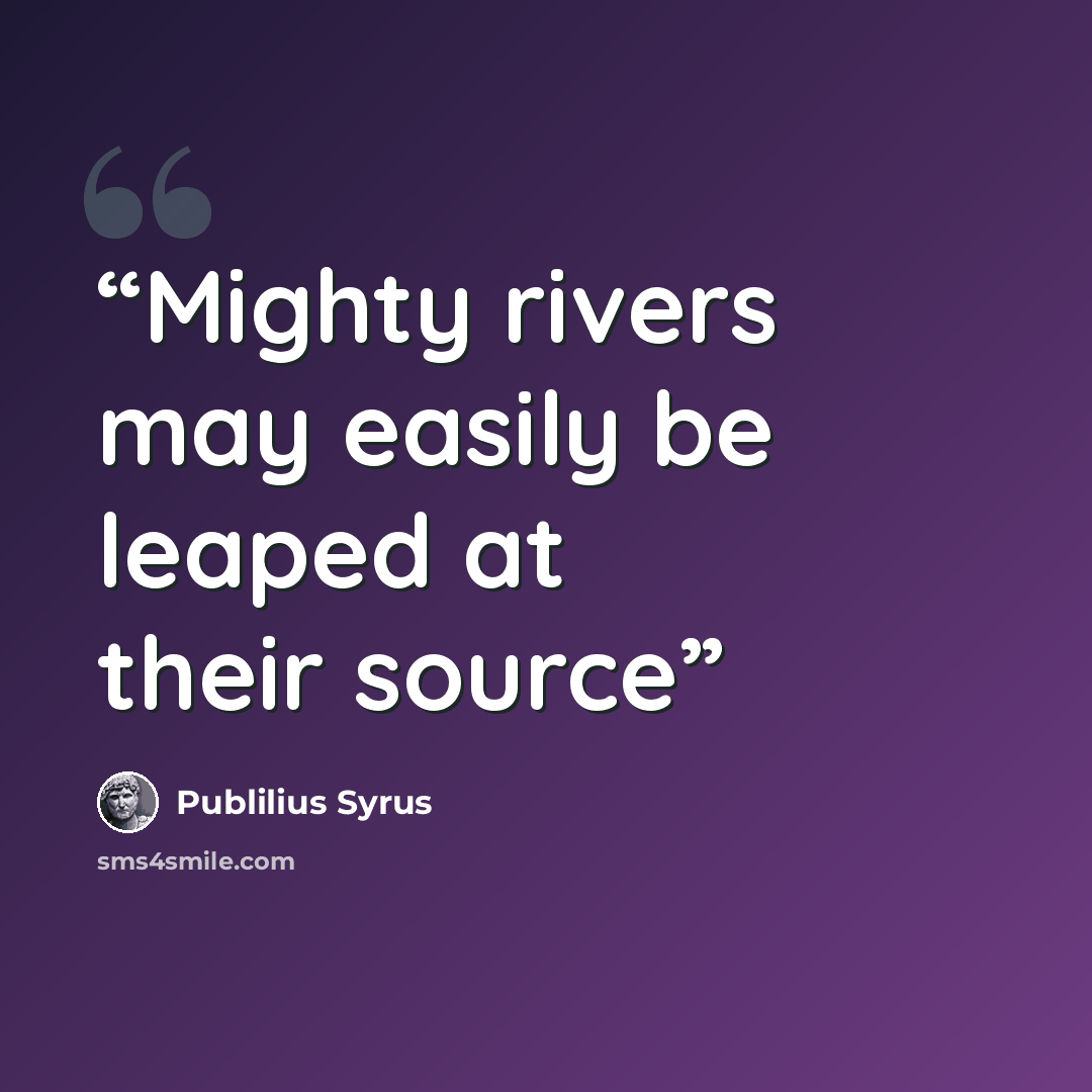 “Mighty rivers may easily be leaped at their source” quote by Publilius Syrus