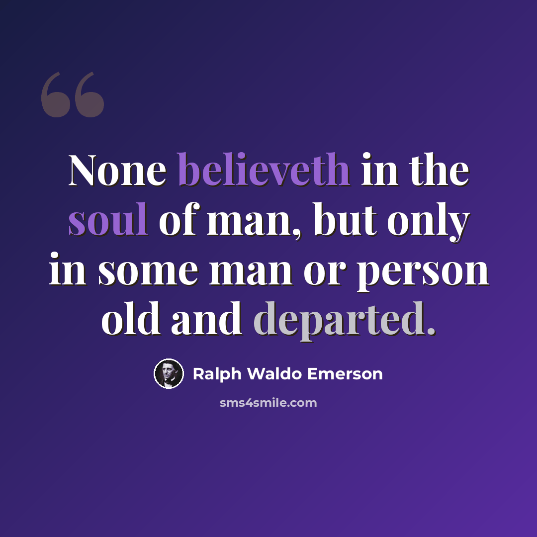 “None believeth in the soul of man, but only in some man or person old and departed.” quote by Ralph Waldo Emerson