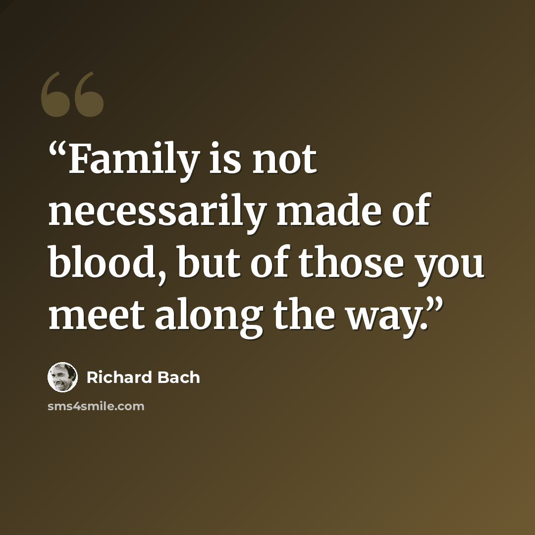 “Family is not necessarily made of blood, but of those you meet along the way.” quote by Richard Bach