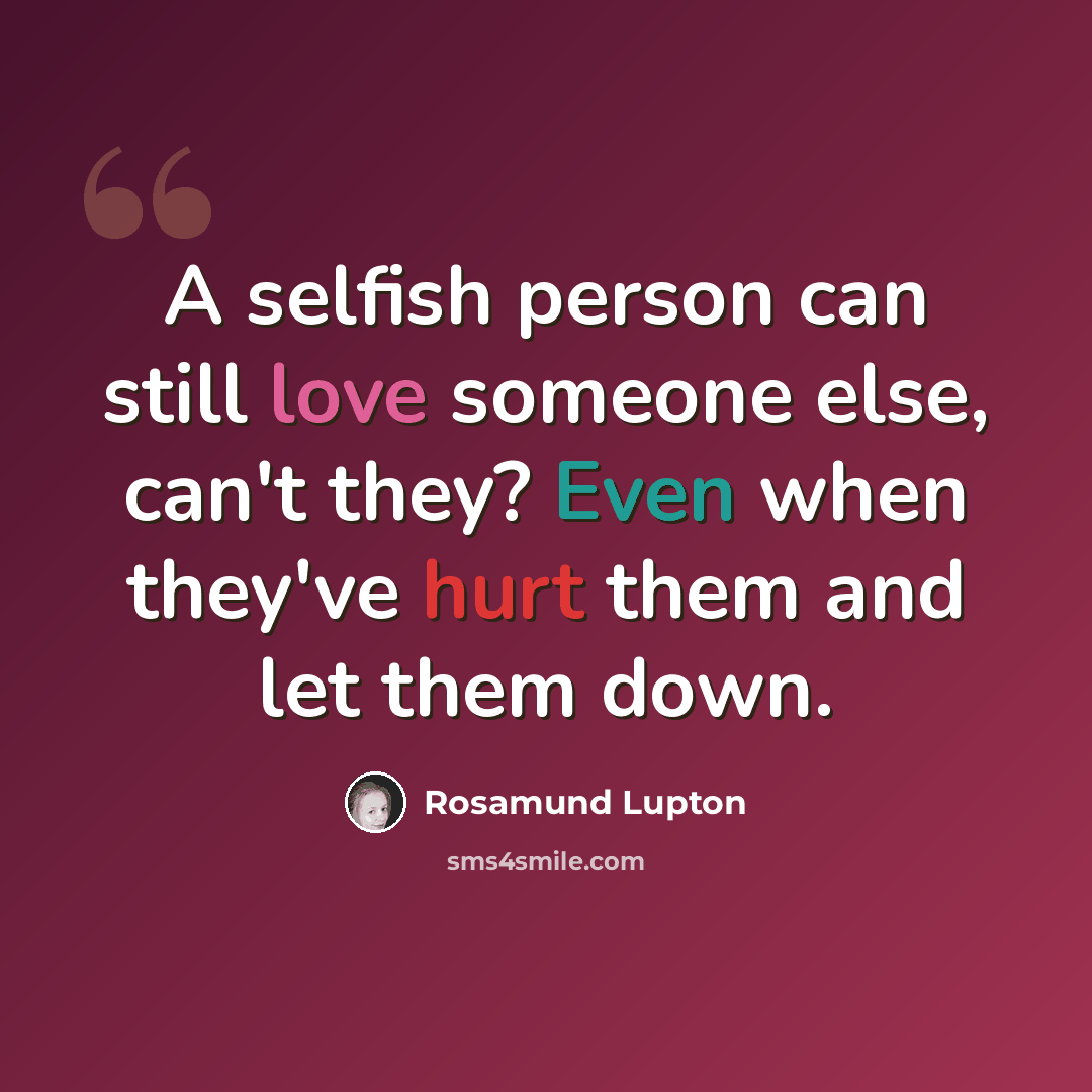 “A selfish person can still love someone else, can't they? Even when they've hurt them and let them down.” quote by Rosamund Lupton
