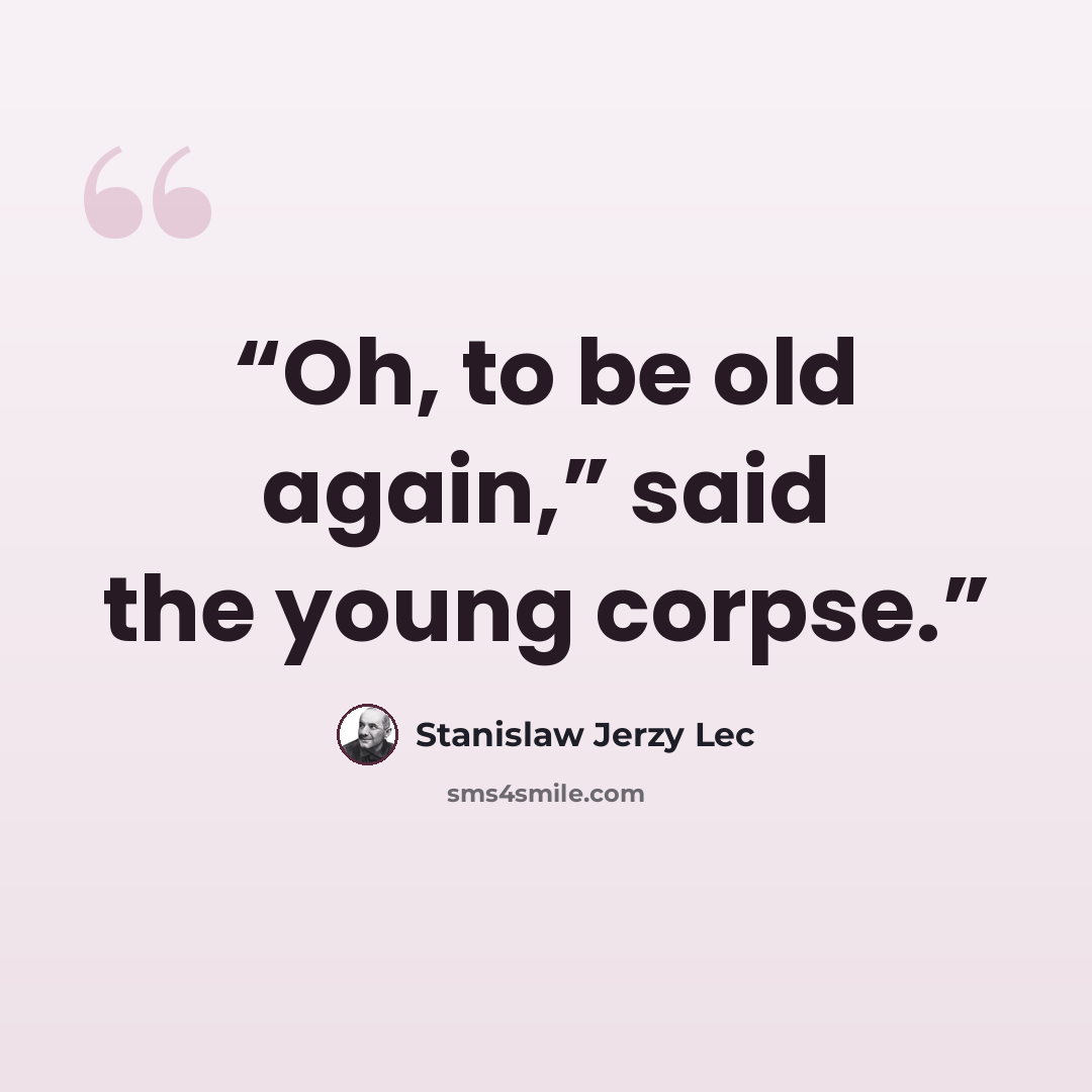 “Oh, to be old again,” said the young corpse.” quote by Stanislaw Jerzy Lec