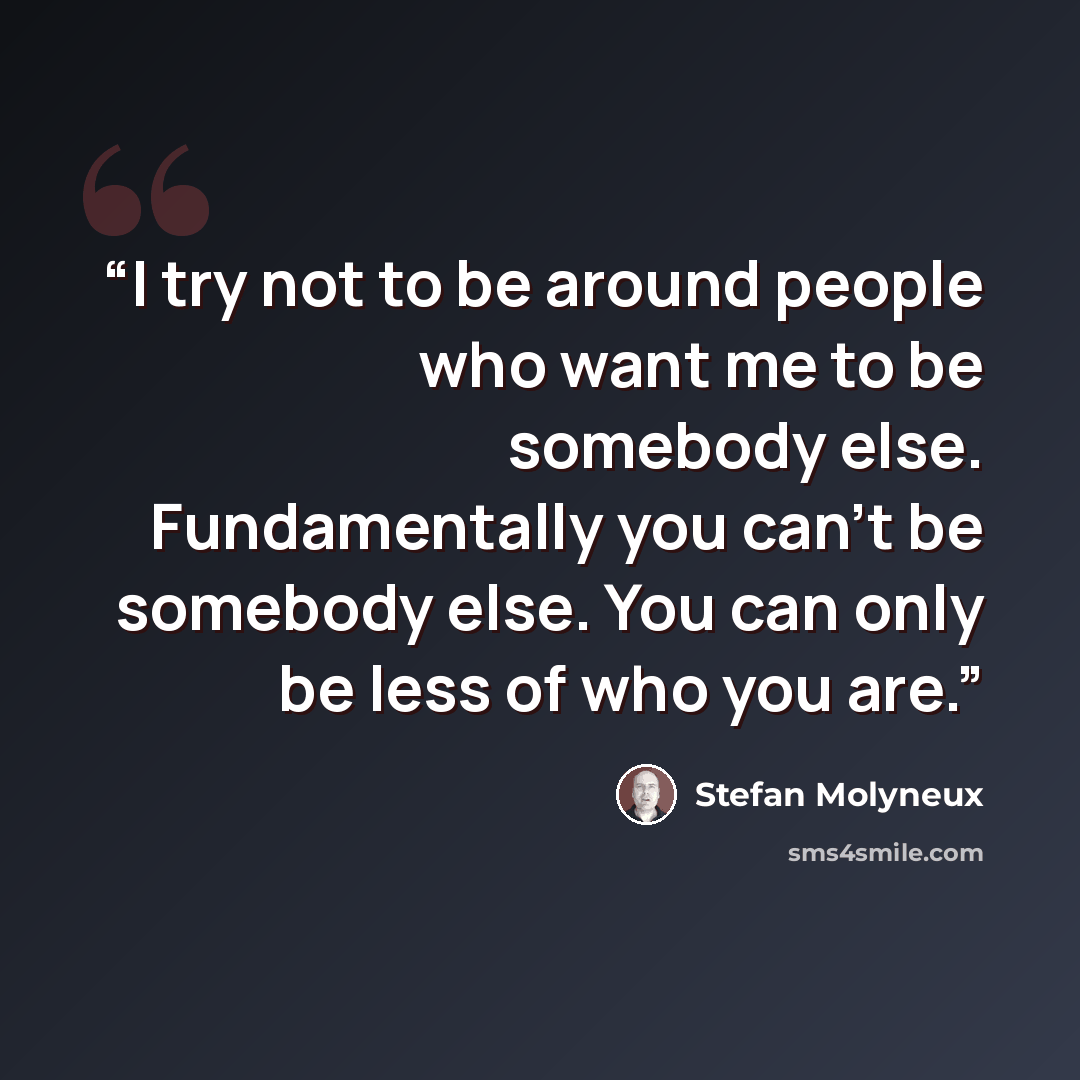 “I try not to be around people who want me to be somebody else. Fundamentally you can't be somebody else. You can only be less of who you are.” quote by Stefan Molyneux