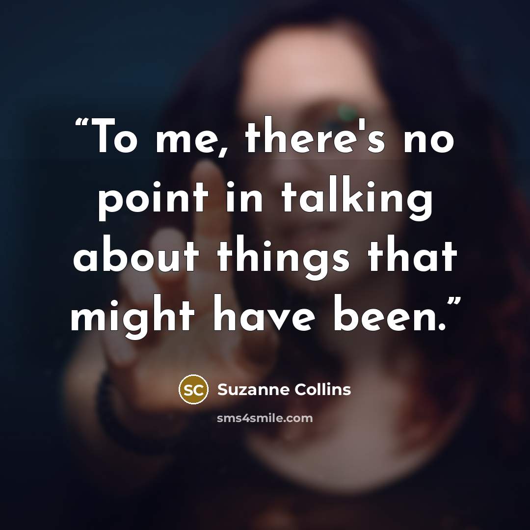 “To me, there's no point in talking about things that might have been.” quote by Suzanne Collins