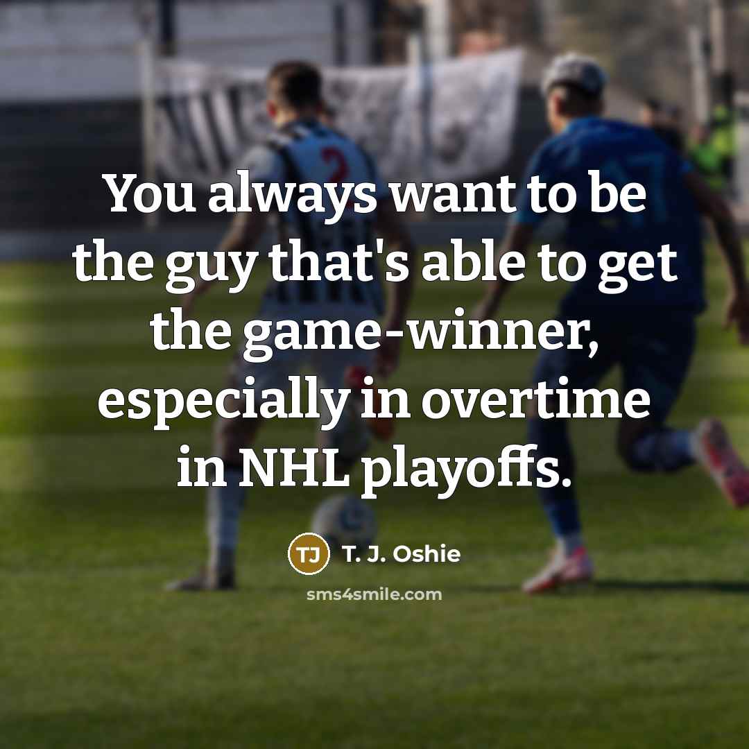 “You always want to be the guy that's able to get the game-winner, especially in overtime in NHL playoffs.” quote by T. J. Oshie