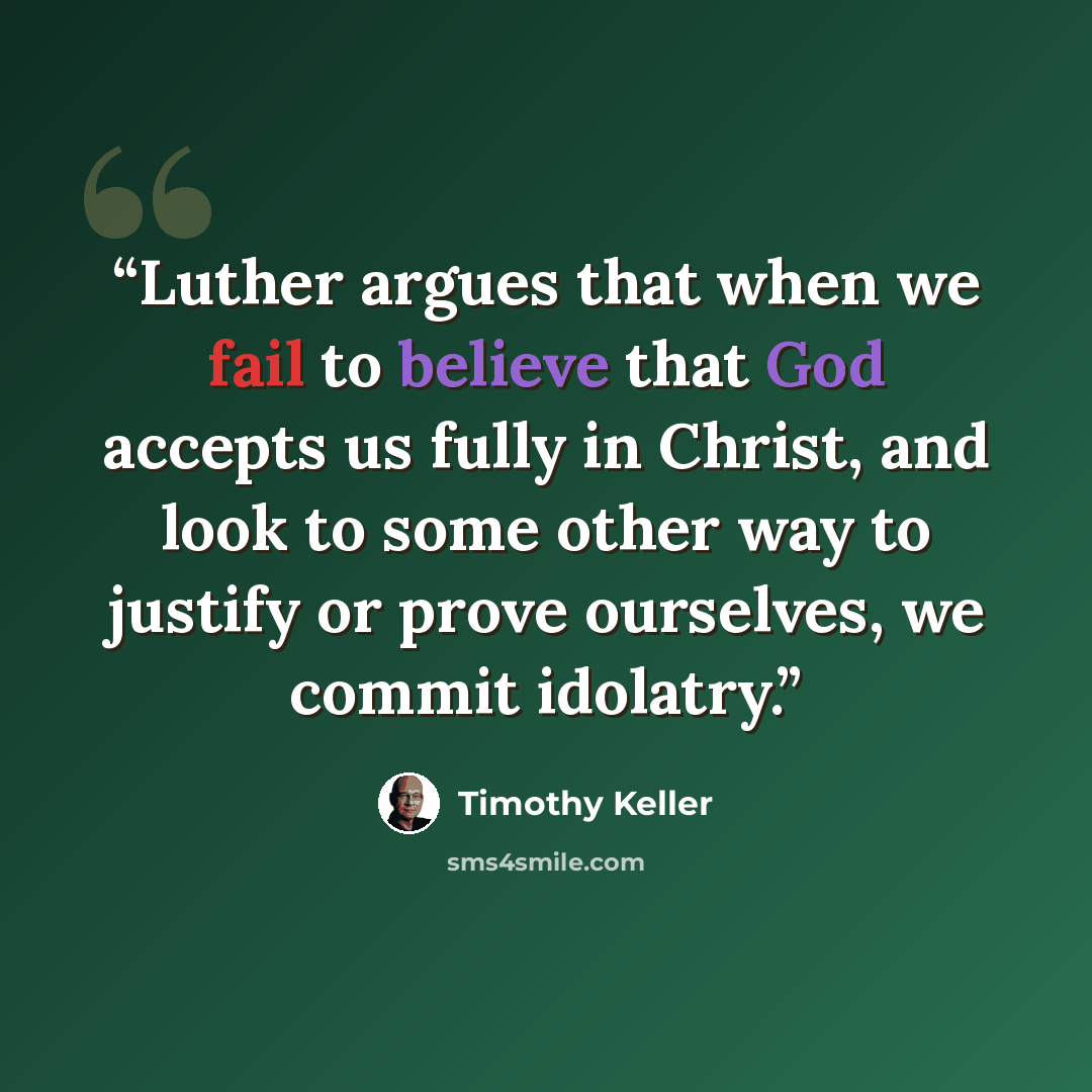 “Luther argues that when we fail to believe that God accepts us fully in Christ, and look to some other way to justify or prove ourselves, we commit idolatry.” quote by Timothy Keller