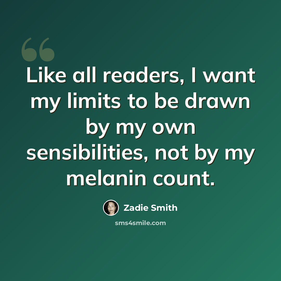 “Like all readers, I want my limits to be drawn by my own sensibilities, not by my melanin count.” quote by Zadie Smith