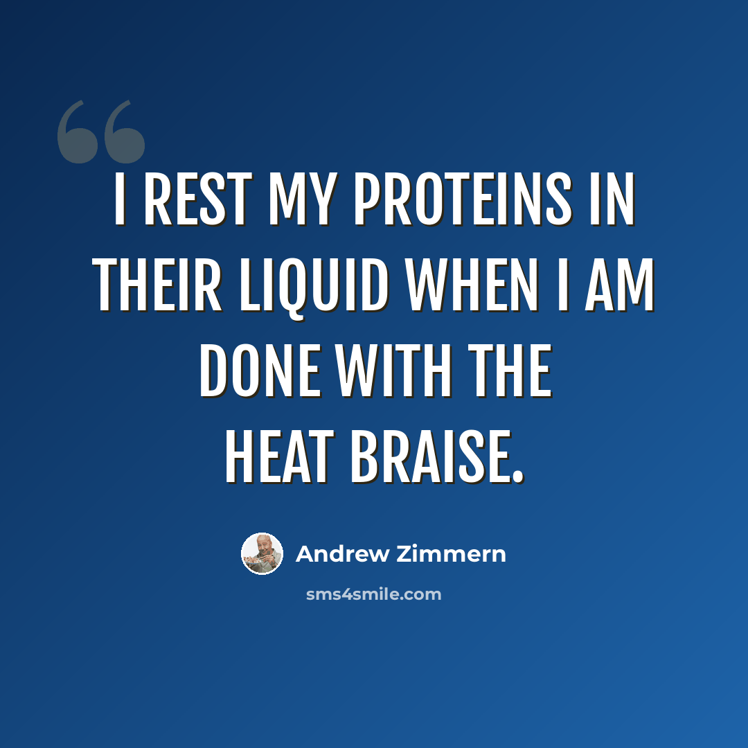 “I rest my proteins in their liquid when I am done with the heat braise.” quote by Andrew Zimmern