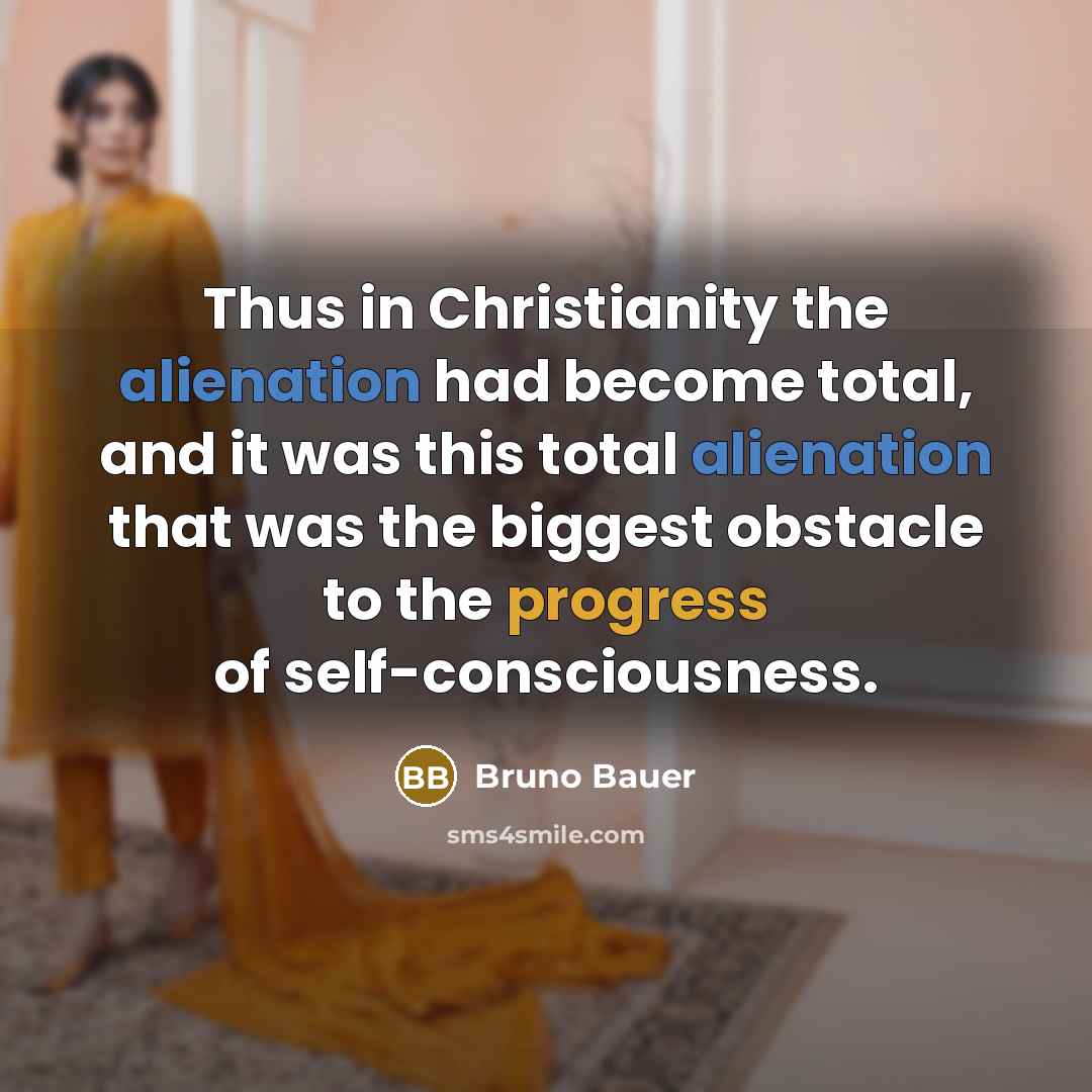 “Thus in Christianity the alienation had become total, and it was this total alienation that was the biggest obstacle to the progress of self-consciousness.” quote by Bruno Bauer