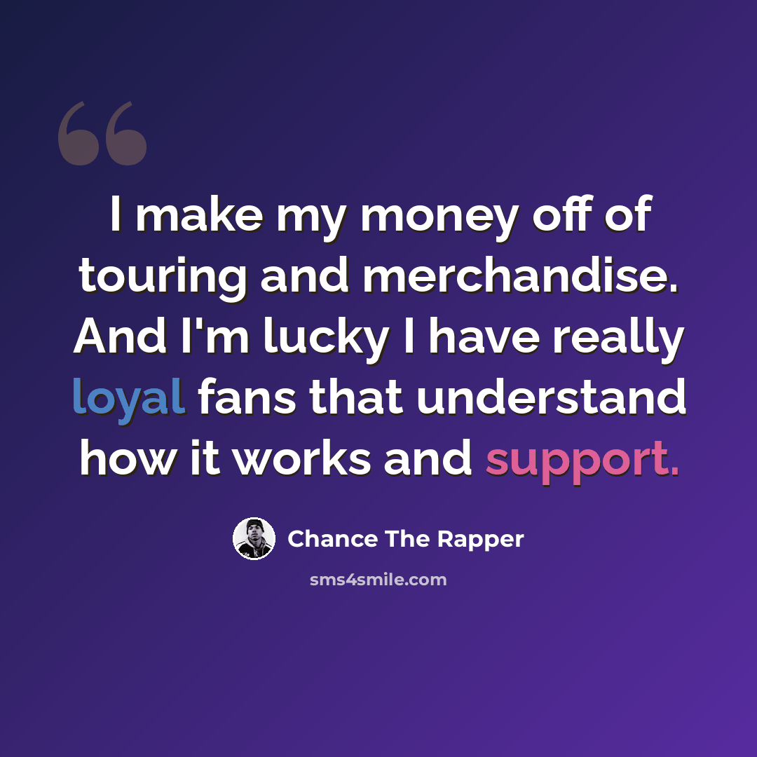 “I make my money off of touring and merchandise. And I'm lucky I have really loyal fans that understand how it works and support.” quote by Chance The Rapper