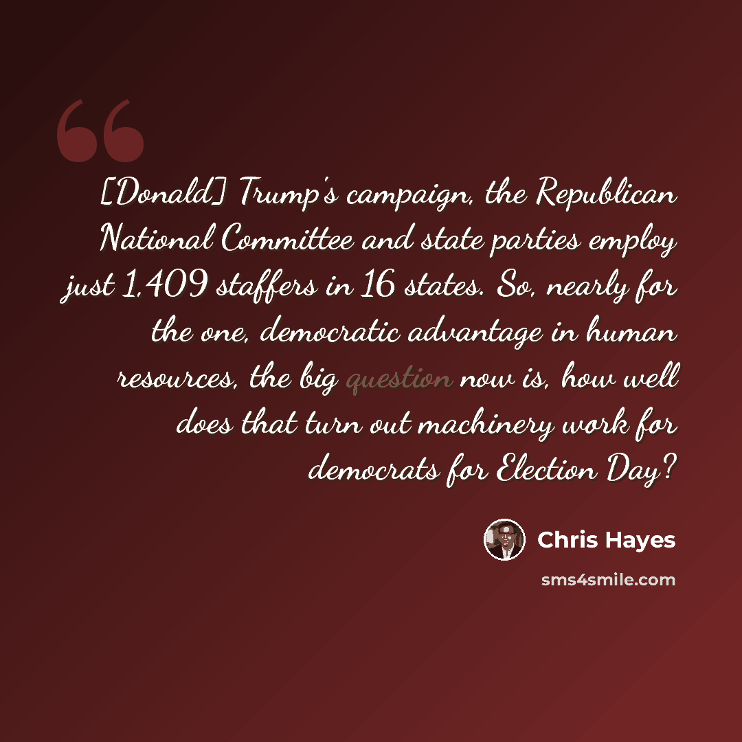 “[Donald] Trump's campaign, the Republican National Committee and state parties employ just 1,409 staffers in 16 states. So, nearly for the one, democratic advantage in human resources, the big question now is, how well does that turn out machinery work for democrats for Election Day?” quote by Chris Hayes