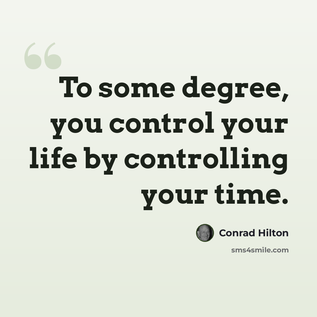 “To some degree, you control your life by controlling your time.” quote by Conrad Hilton