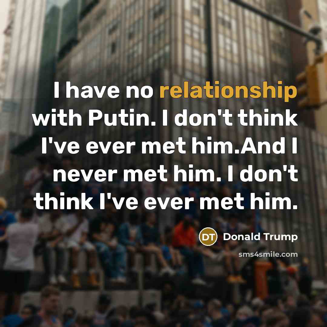 “I have no relationship with Putin. I don't think I've ever met him.And I never met him. I don't think I've ever met him.” quote by Donald Trump