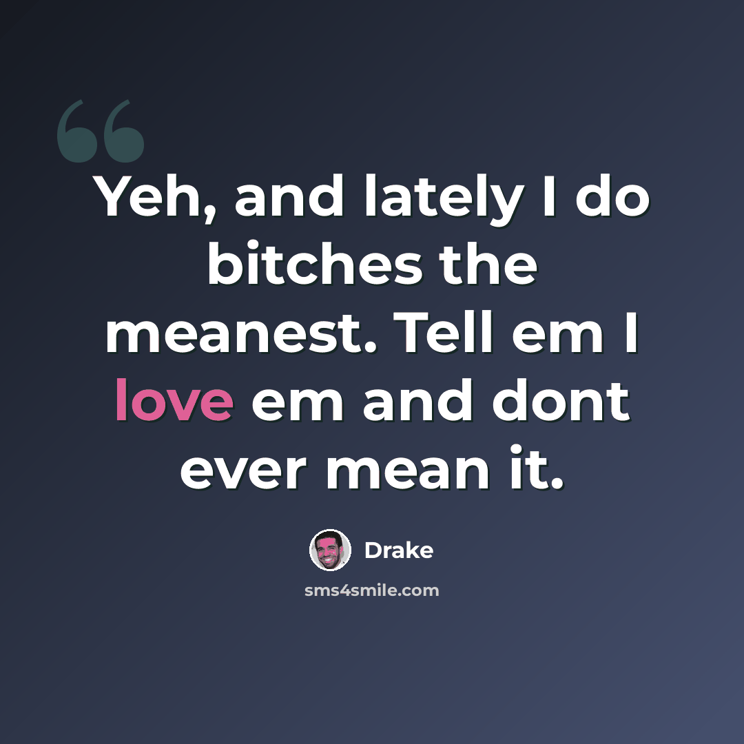 “Yeh, and lately I do bitches the meanest. Tell em I love em and dont ever mean it.” quote by Drake