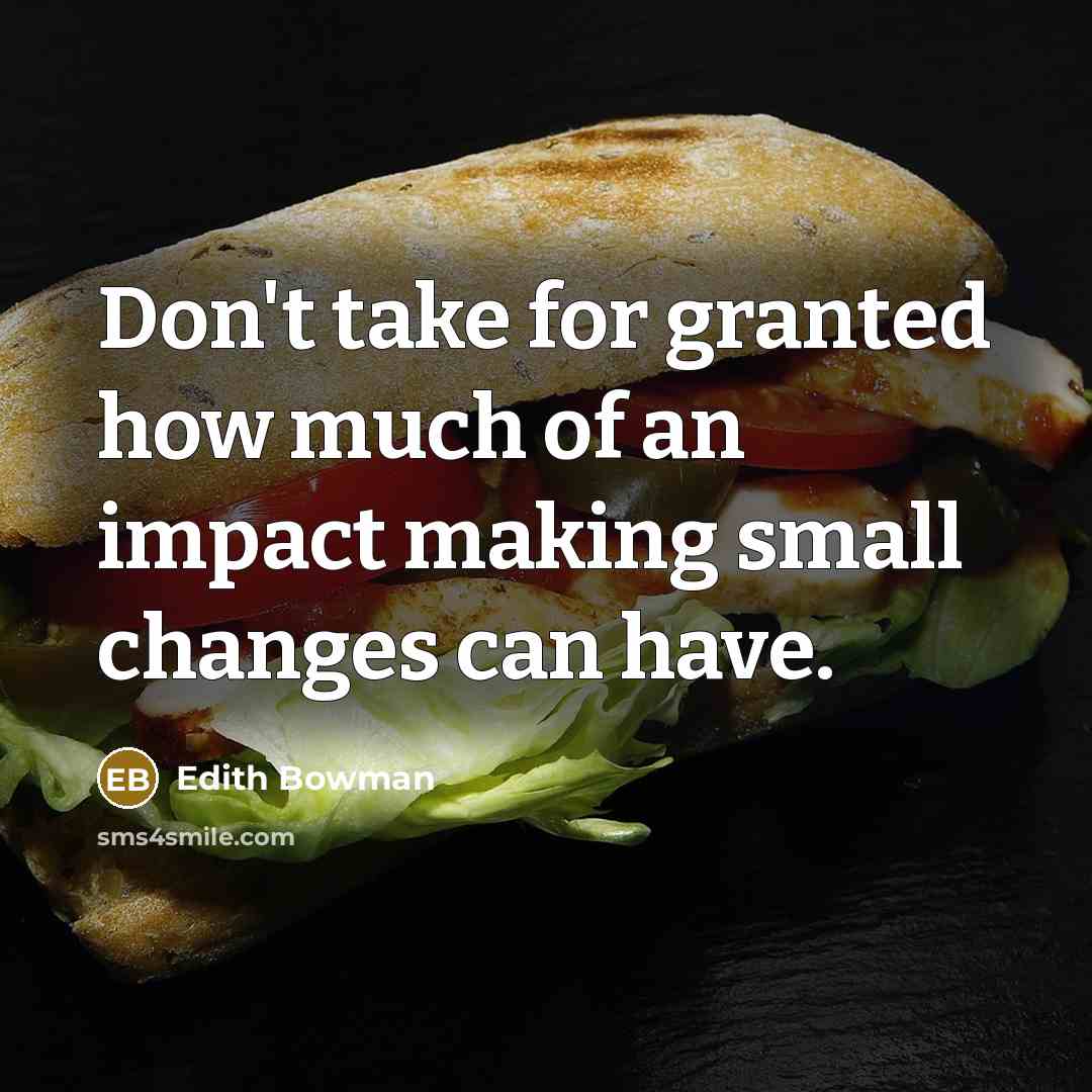 “Don't take for granted how much of an impact making small changes can have.” quote by Edith Bowman
