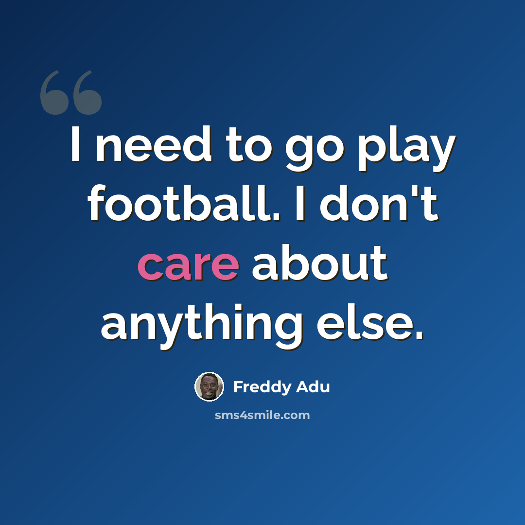 “I need to go play football. I don't care about anything else.” quote by Freddy Adu