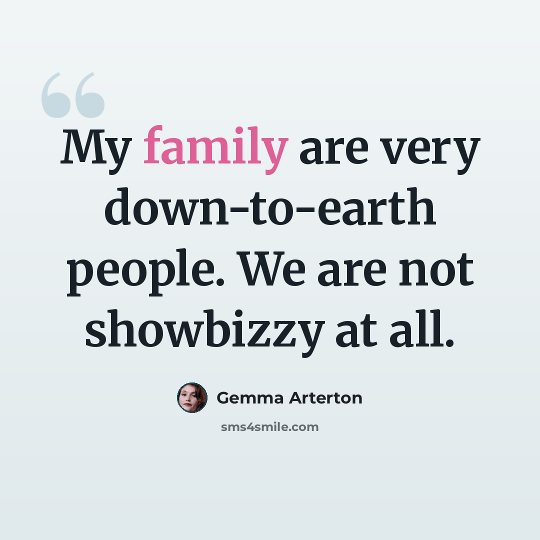 “My family are very down-to-earth people. We are not showbizzy at all.” quote by Gemma Arterton
