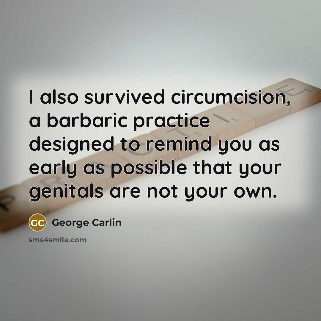 “I also survived circumcision, a barbaric practice designed to remind you as early as possible that your genitals are not your own.” quote by George Carlin
