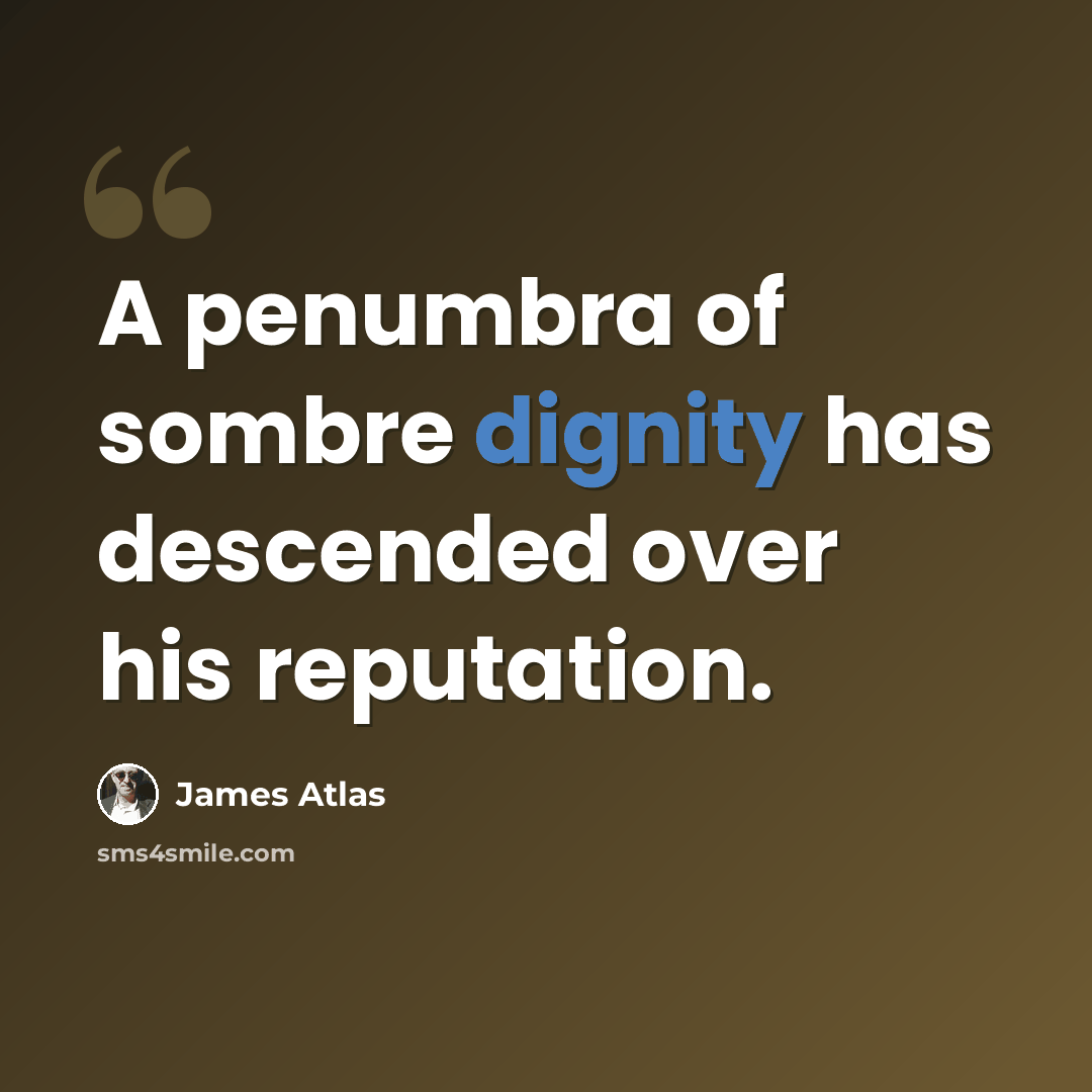 “A penumbra of sombre dignity has descended over his reputation.” quote by James Atlas