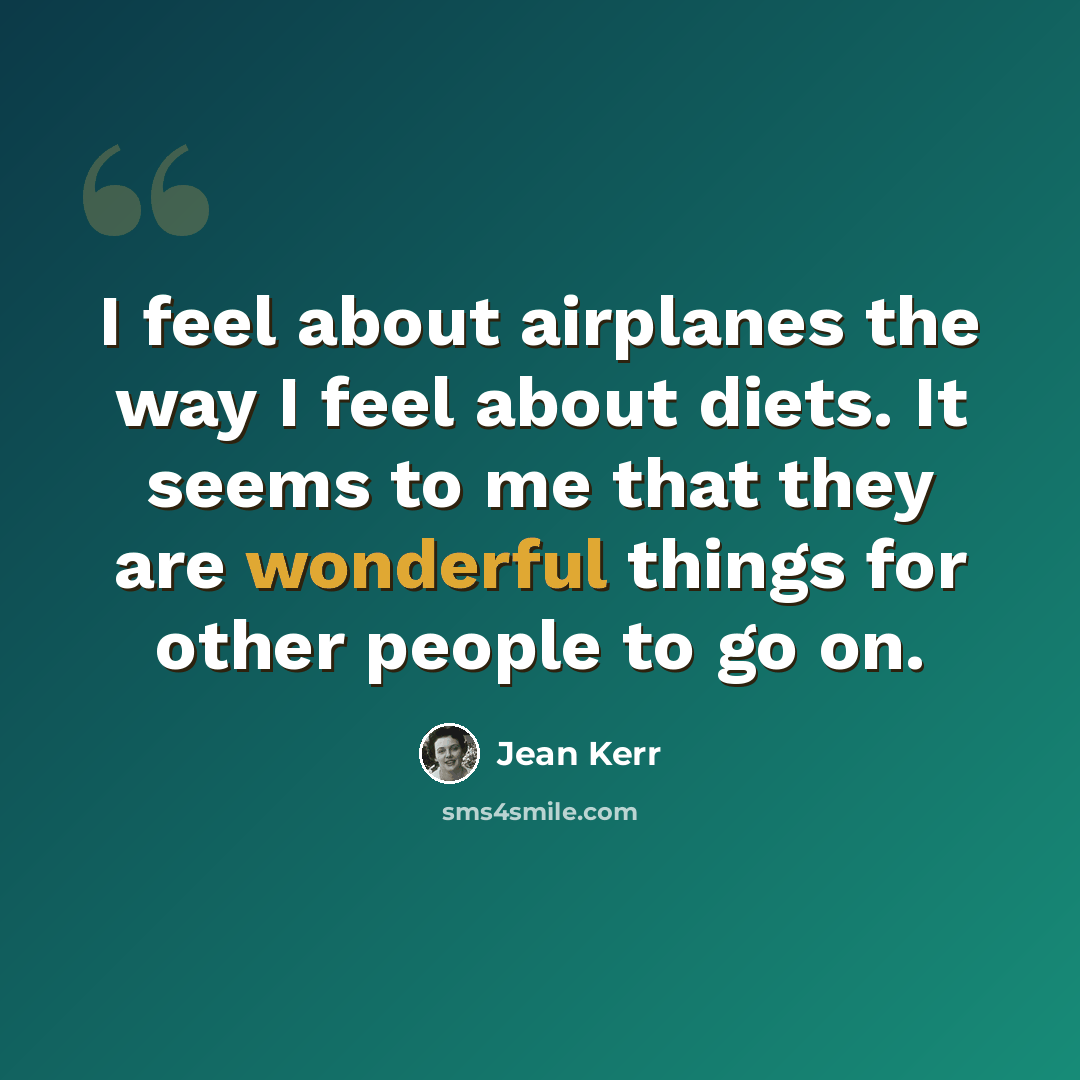 “I feel about airplanes the way I feel about diets. It seems to me that they are wonderful things for other people to go on.” quote by Jean Kerr