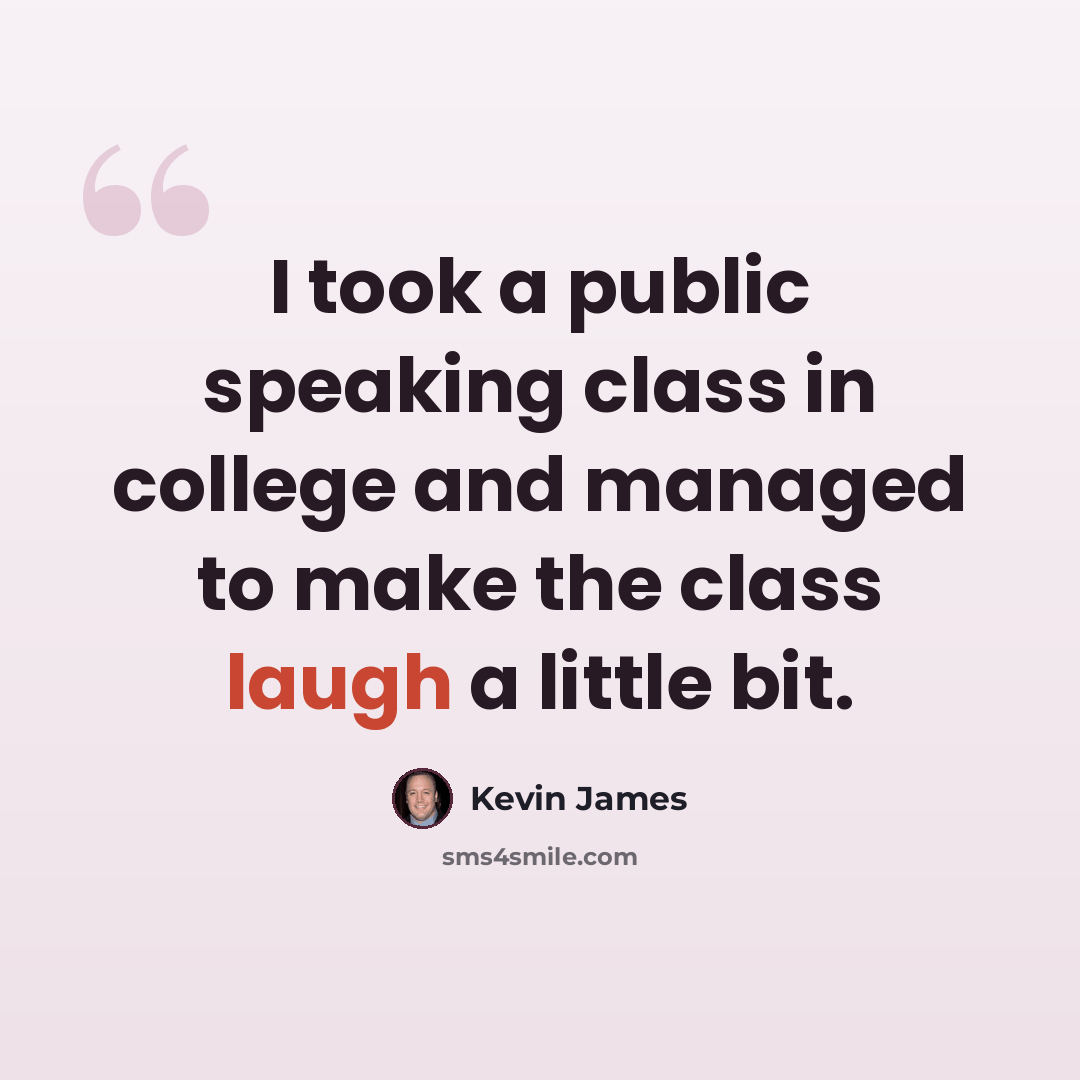 “I took a public speaking class in college and managed to make the class laugh a little bit.” quote by Kevin James