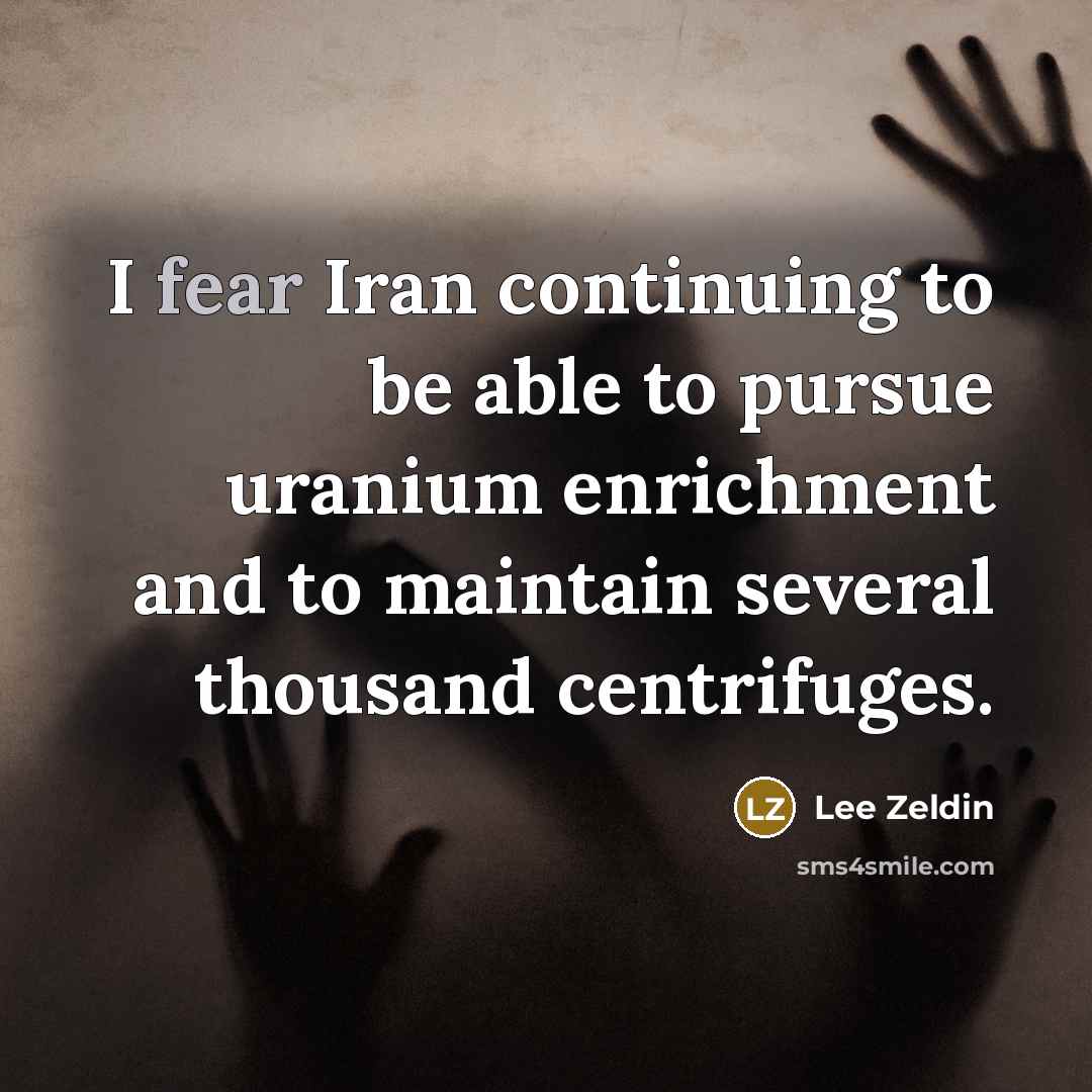 “I fear Iran continuing to be able to pursue uranium enrichment and to maintain several thousand centrifuges.” quote by Lee Zeldin