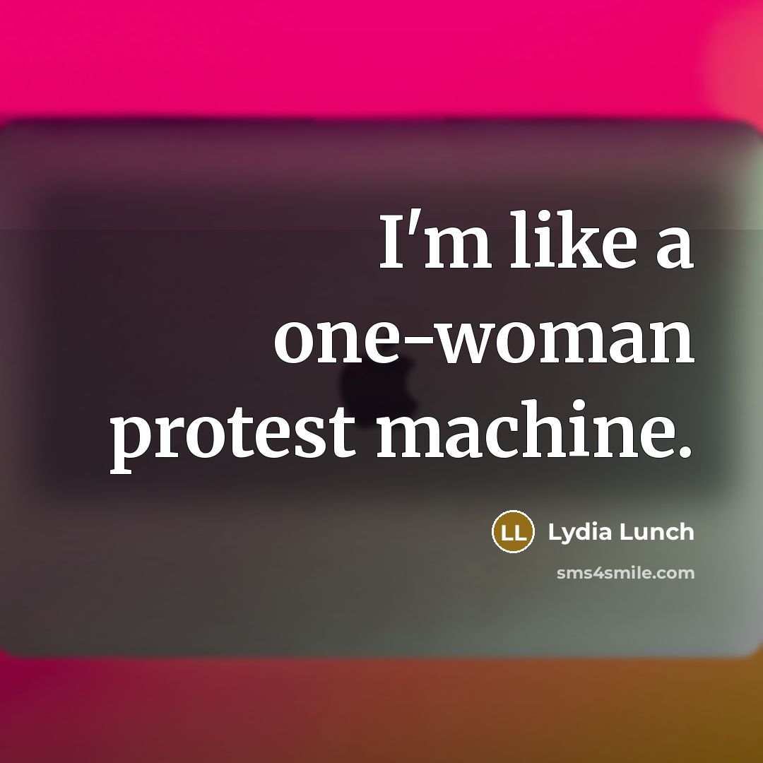“I'm like a one-woman protest machine.” quote by Lydia Lunch