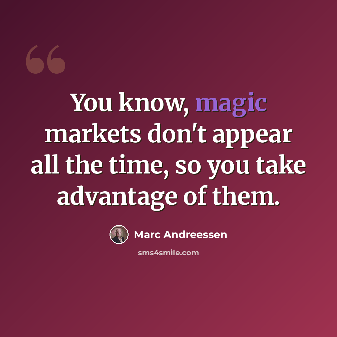 “You know, magic markets don't appear all the time, so you take advantage of them.” quote by Marc Andreessen