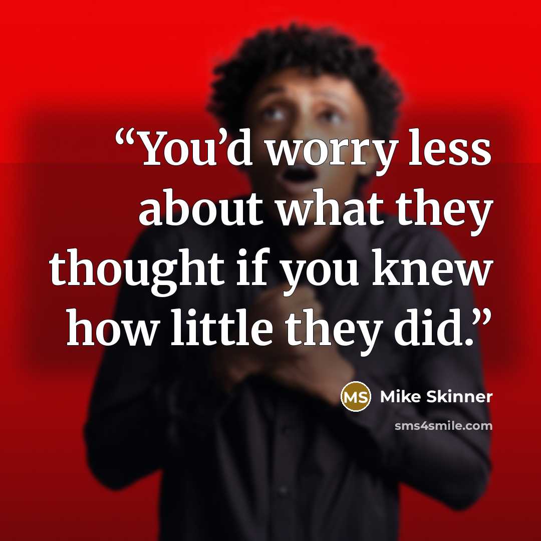 “You’d worry less about what they thought if you knew how little they did.” quote by Mike Skinner