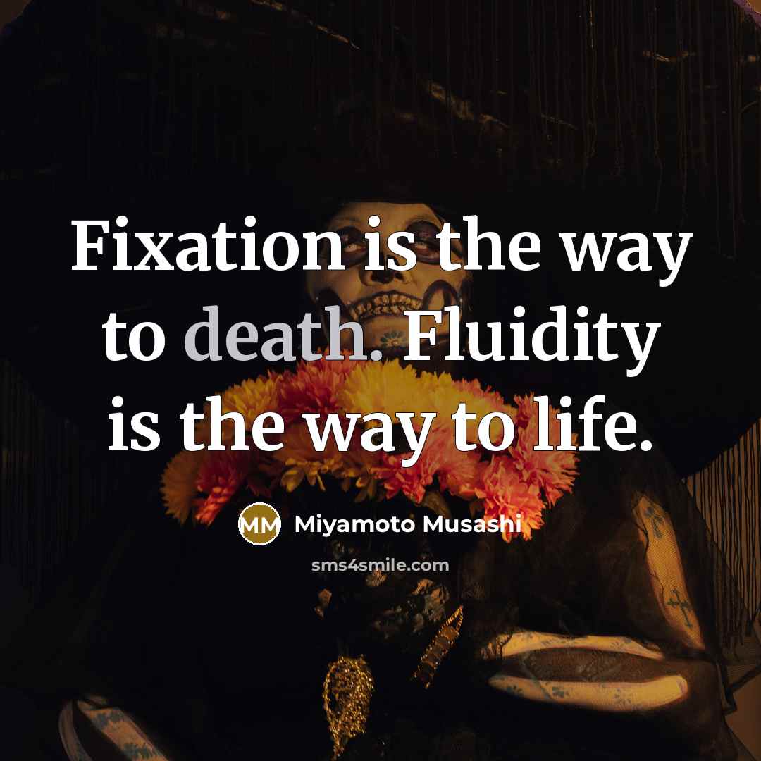 “Fixation is the way to death. Fluidity is the way to life.” quote by Miyamoto Musashi