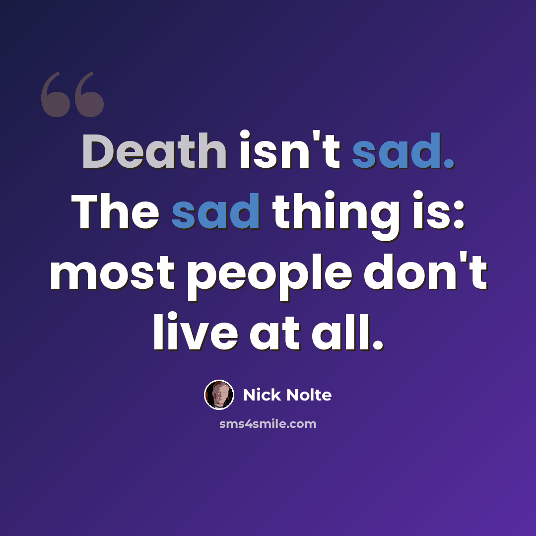 “Death isn't sad. The sad thing is: most people don't live at all.” quote by Nick Nolte