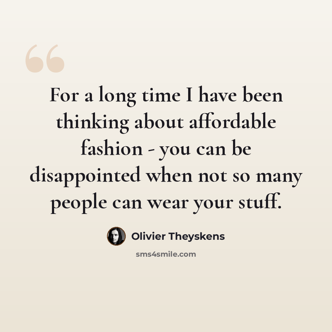 “For a long time I have been thinking about affordable fashion - you can be disappointed when not so many people can wear your stuff.” quote by Olivier Theyskens