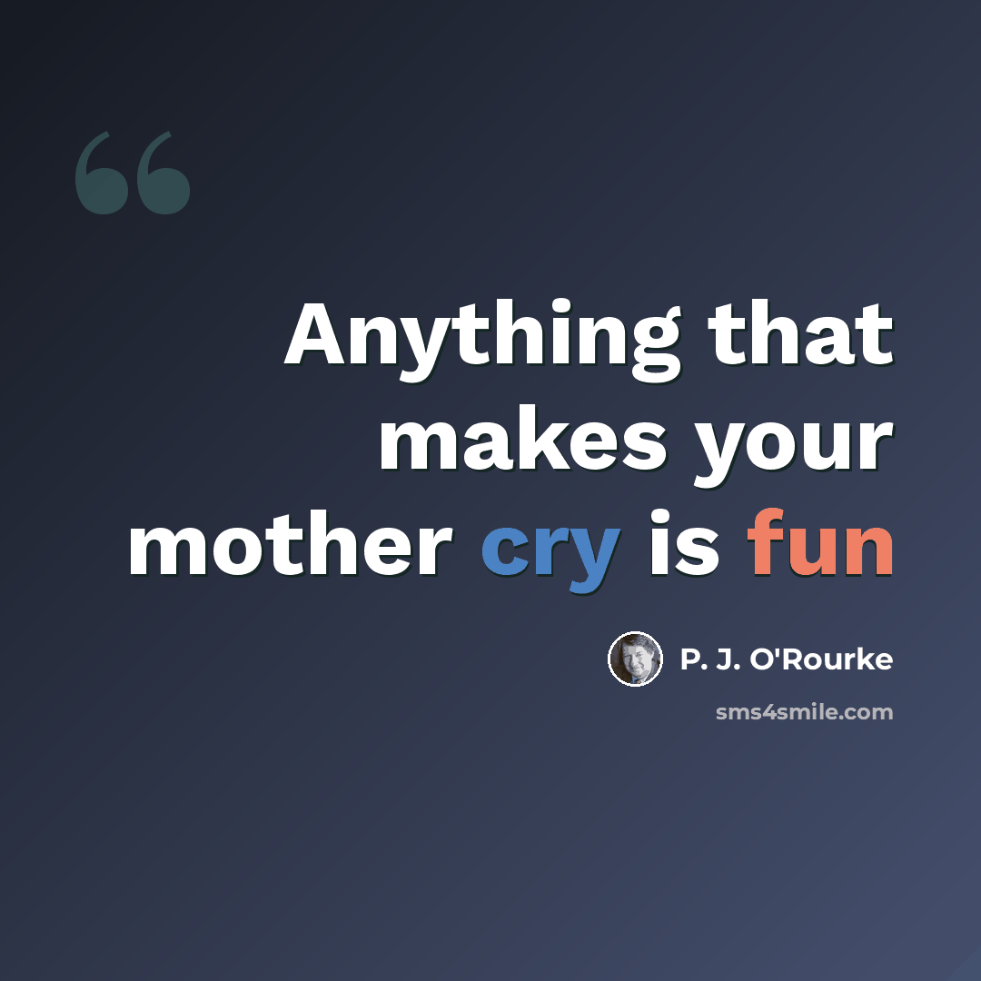 “Anything that makes your mother cry is fun” quote by P. J. O'Rourke