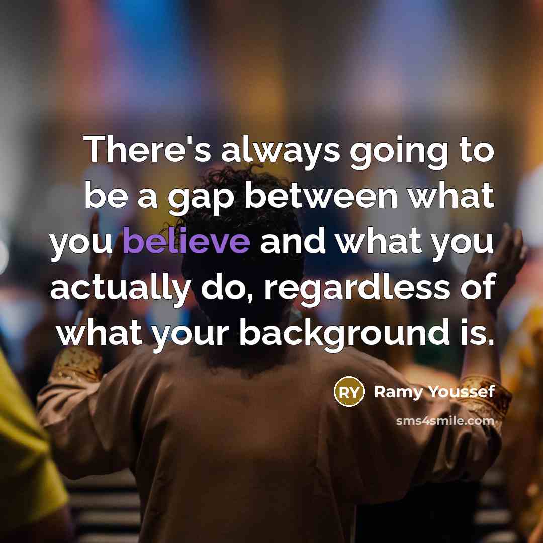 “There's always going to be a gap between what you believe and what you actually do, regardless of what your background is.” quote by Ramy Youssef