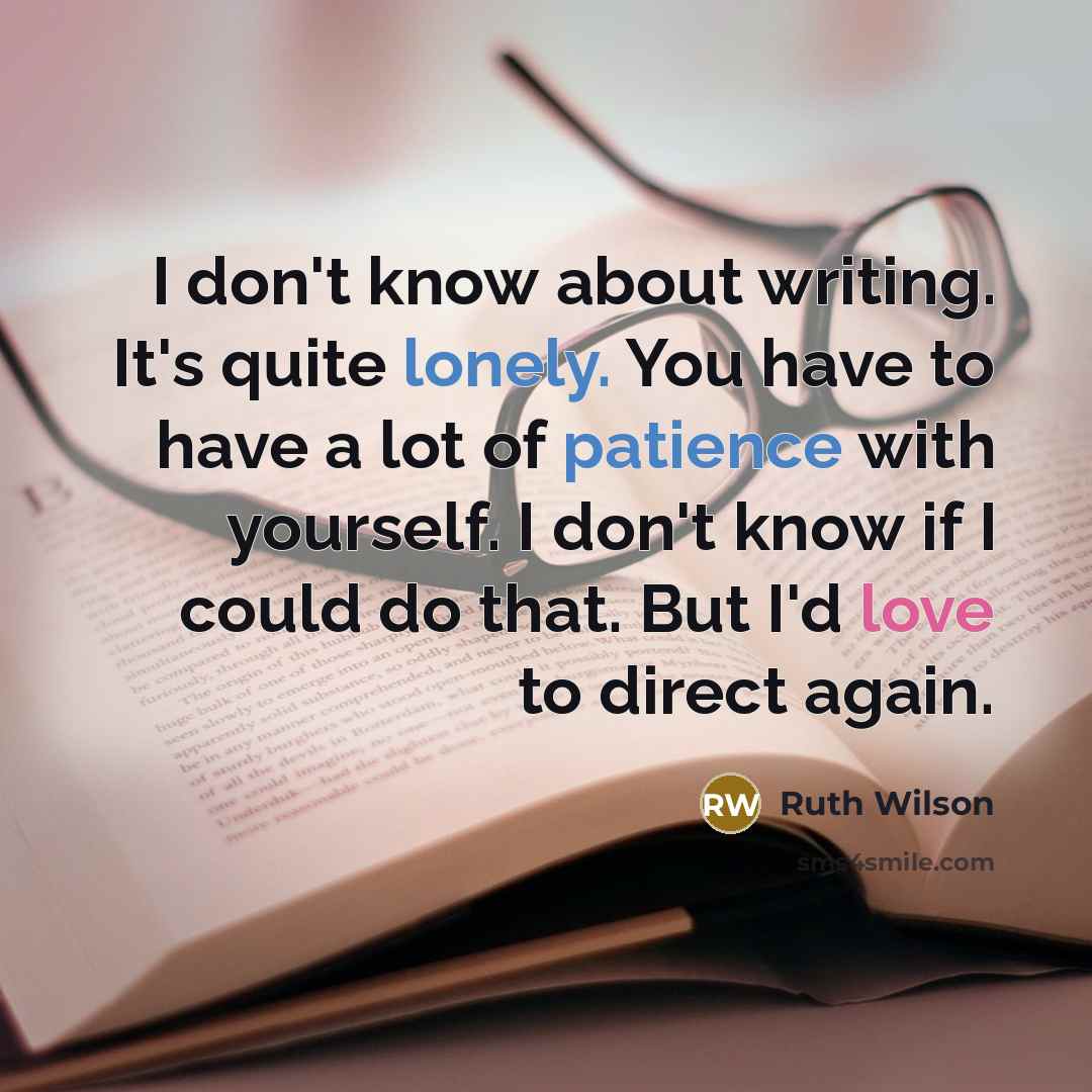 “I don't know about writing. It's quite lonely. You have to have a lot of patience with yourself. I don't know if I could do that. But I'd love to direct again.” quote by Ruth Wilson