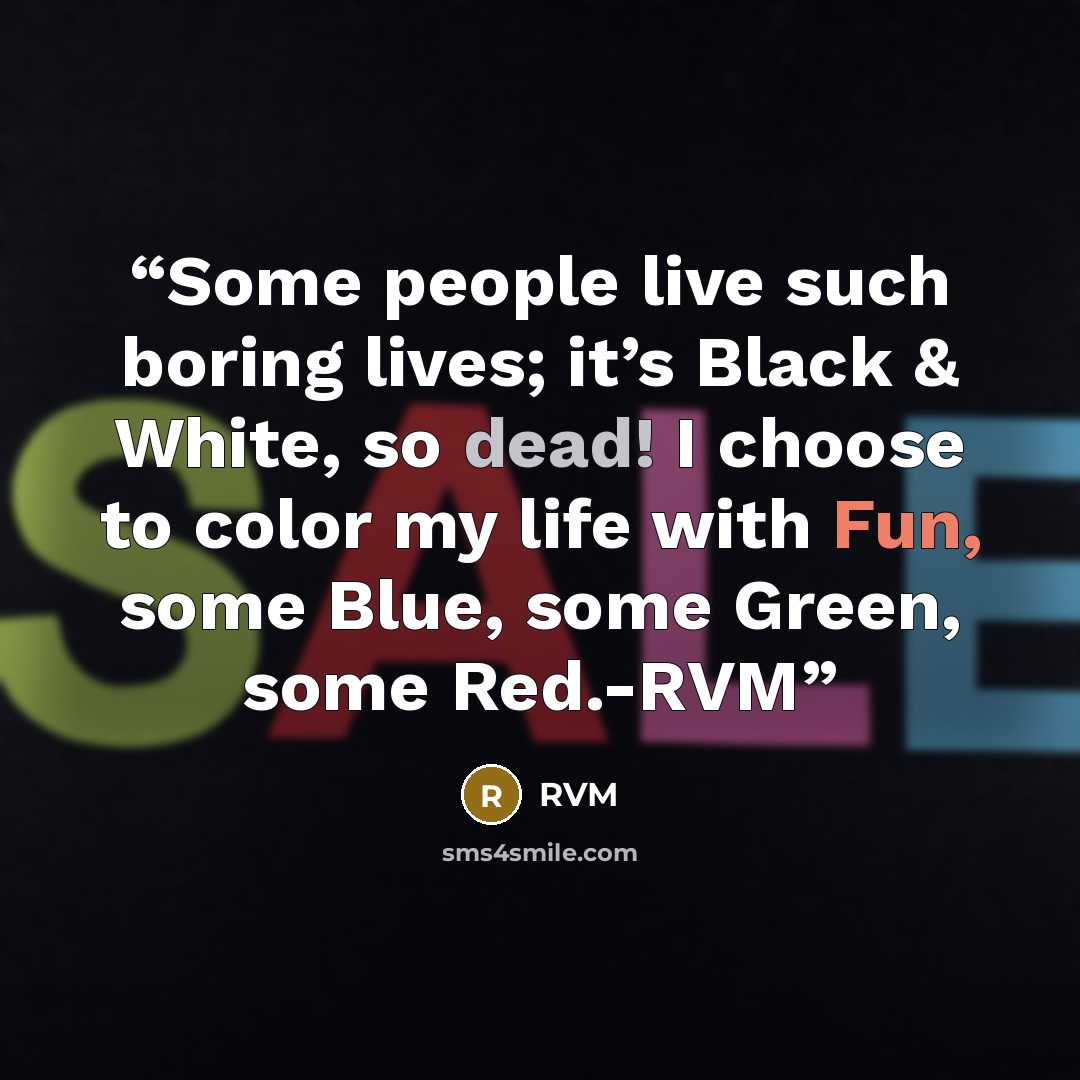 “Some people live such boring lives; it’s Black & White, so dead! I choose to color my life with Fun, some Blue, some Green, some Red.-RVM” quote by RVM