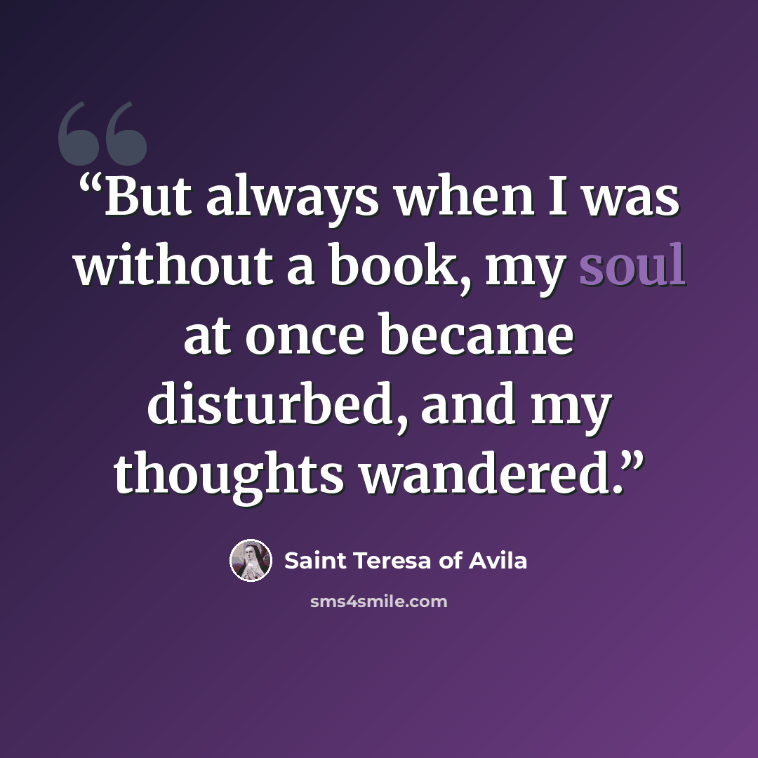 “But always when I was without a book, my soul at once became disturbed, and my thoughts wandered.” quote by Saint Teresa of Avila