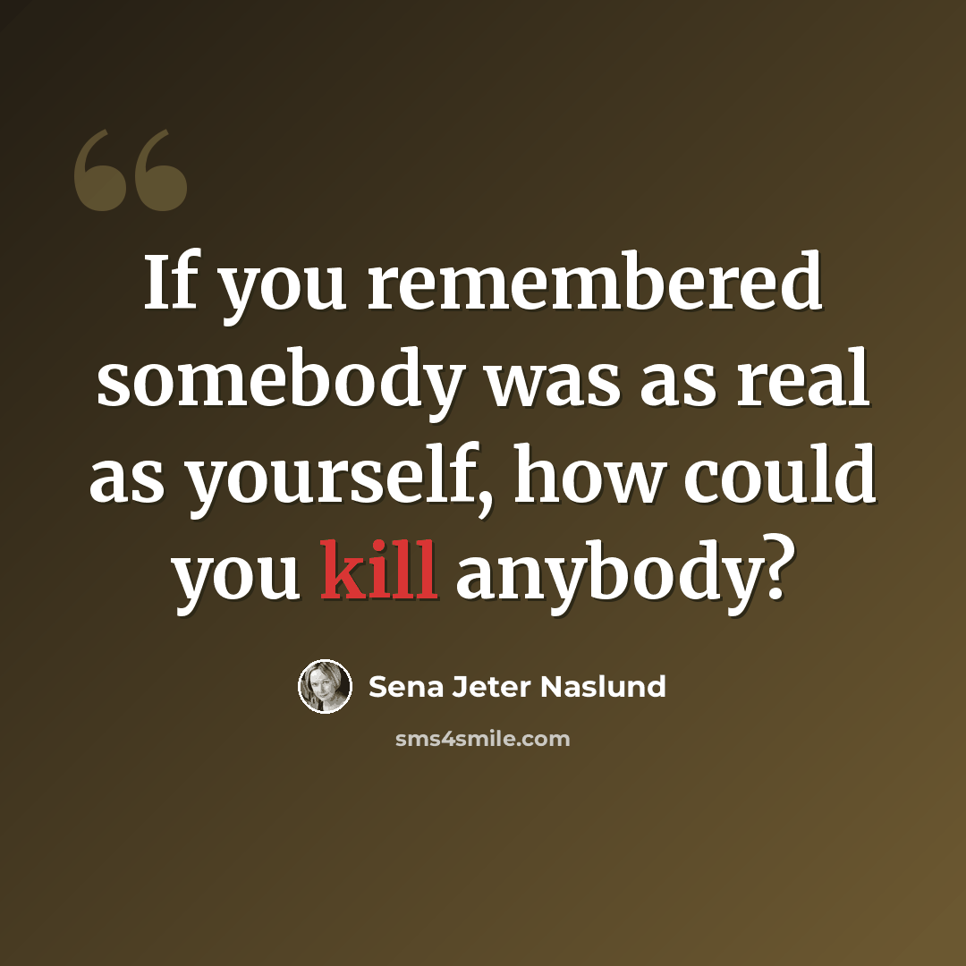 “If you remembered somebody was as real as yourself, how could you kill anybody?” quote by Sena Jeter Naslund