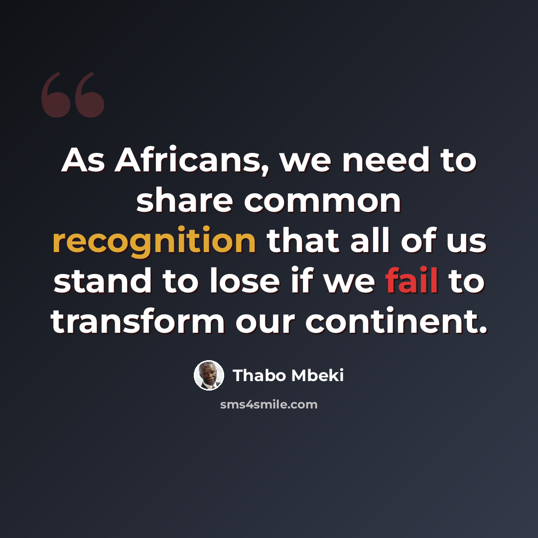 “As Africans, we need to share common recognition that all of us stand to lose if we fail to transform our continent.” quote by Thabo Mbeki
