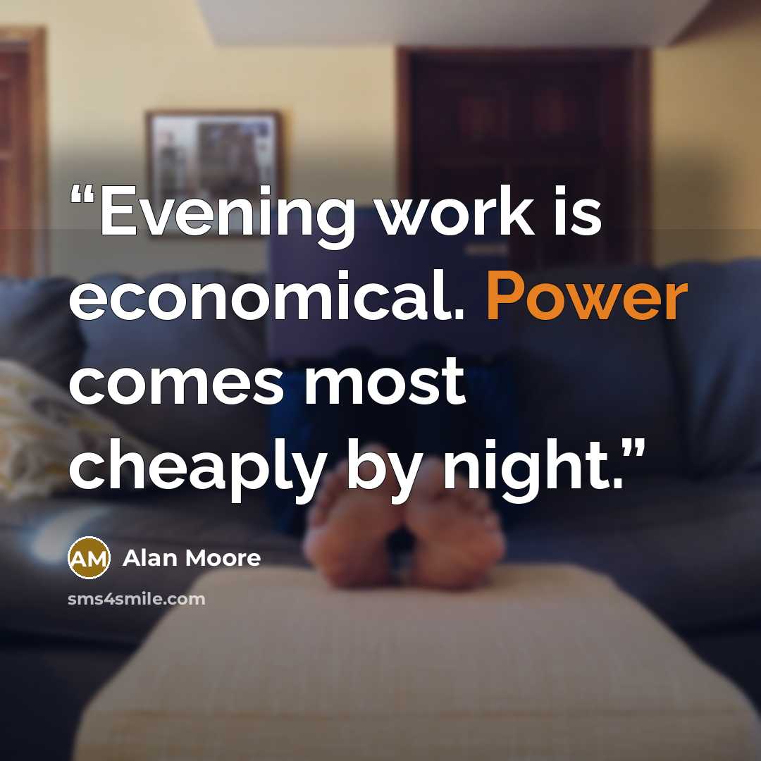 “Evening work is economical. Power comes most cheaply by night.” quote by Alan Moore
