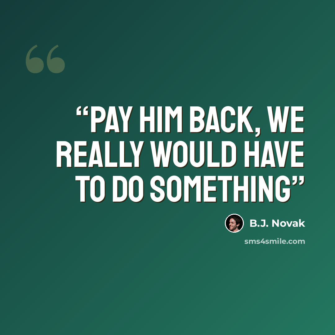 “pay him back, we really would have to do something” quote by B.J. Novak