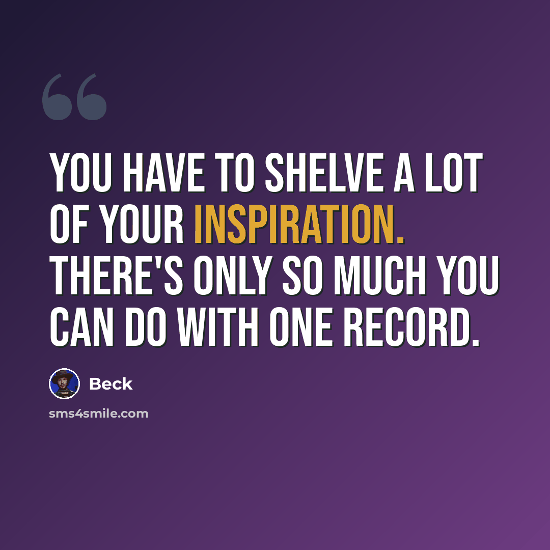 “You have to shelve a lot of your inspiration. There's only so much you can do with one record.” quote by Beck