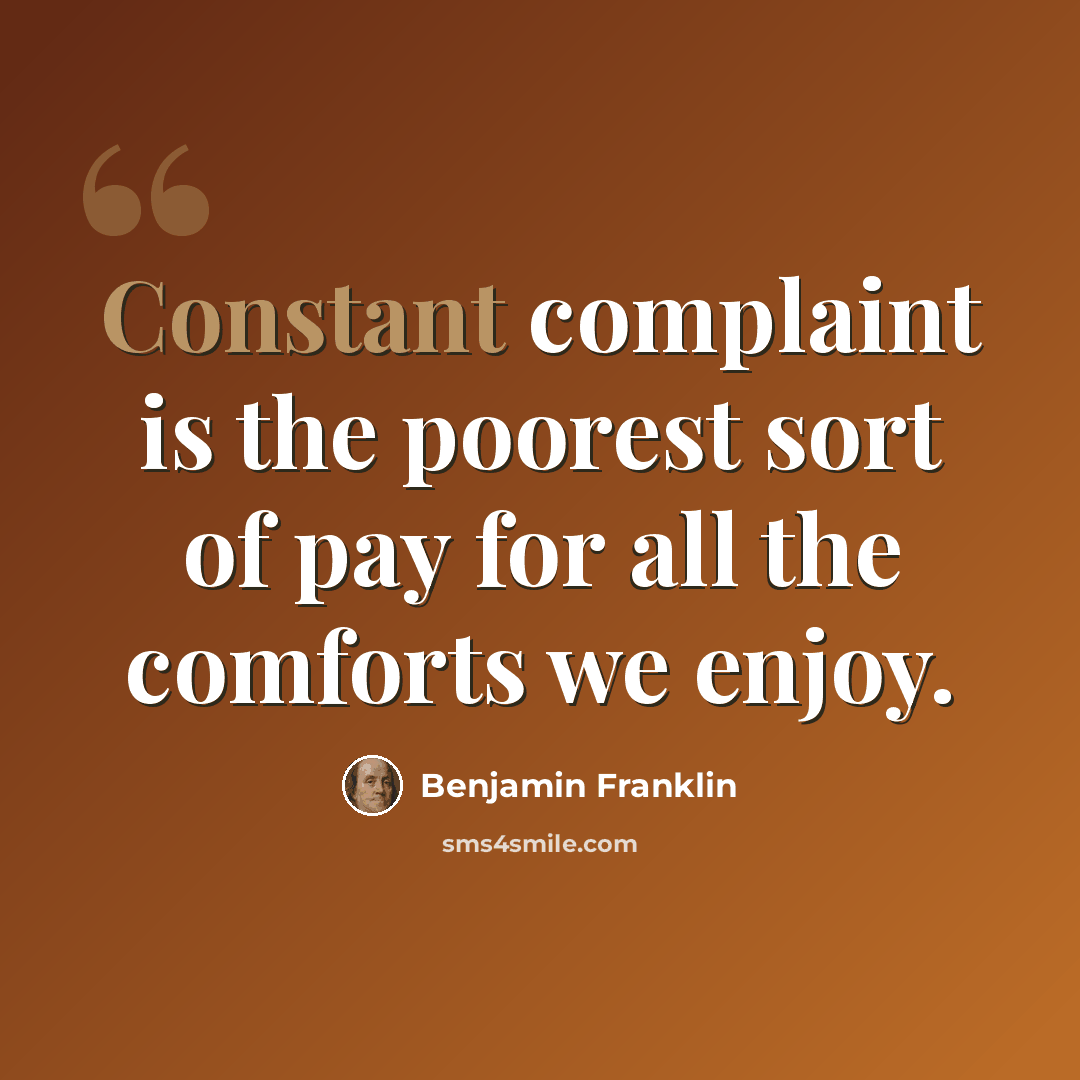 “Constant complaint is the poorest sort of pay for all the comforts we enjoy.” quote by Benjamin Franklin