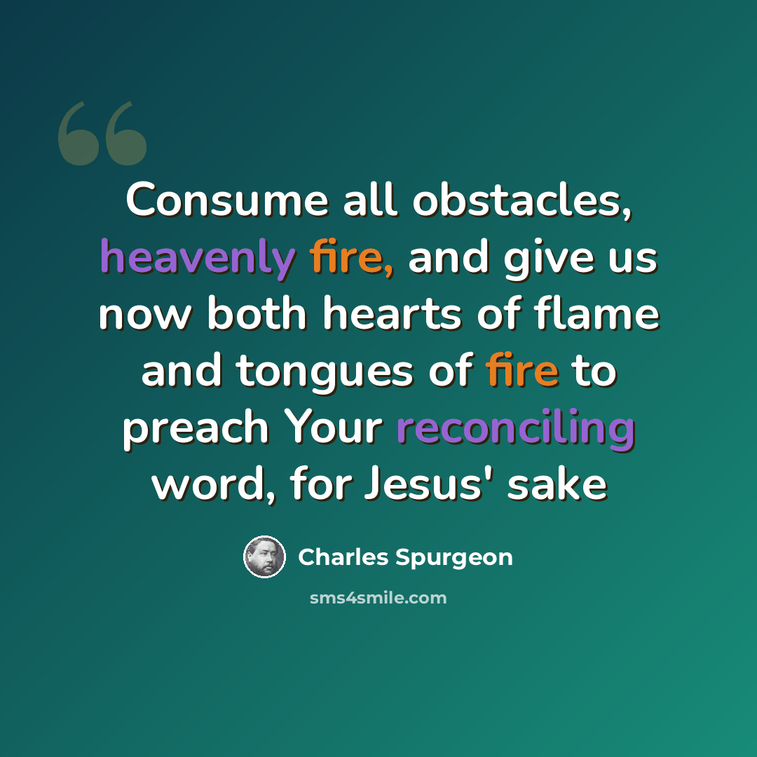 “Consume all obstacles, heavenly fire, and give us now both hearts of flame and tongues of fire to preach Your reconciling word, for Jesus' sake” quote by Charles Spurgeon