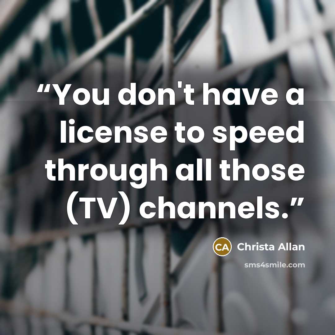 “You don't have a license to speed through all those (TV) channels.” quote by Christa Allan