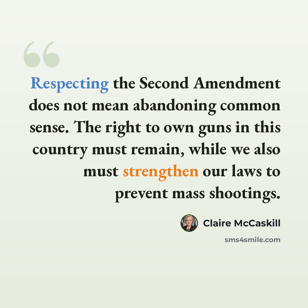 “Respecting the Second Amendment does not mean abandoning common sense. The right to own guns in this country must remain, while we also must strengthen our laws to prevent mass shootings.” quote by Claire McCaskill