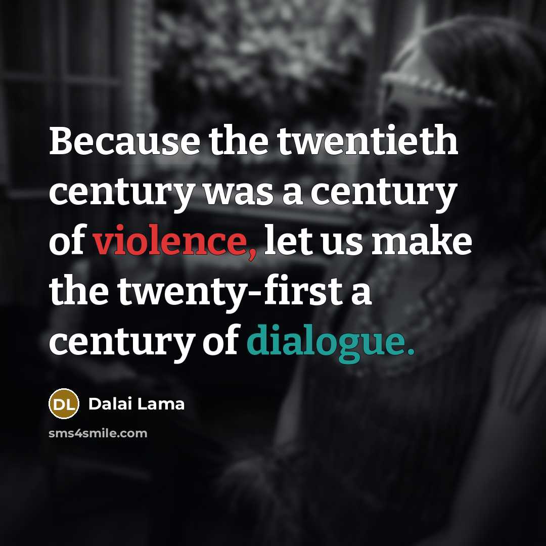 “Because the twentieth century was a century of violence, let us make the twenty-first a century of dialogue.” quote by Dalai Lama