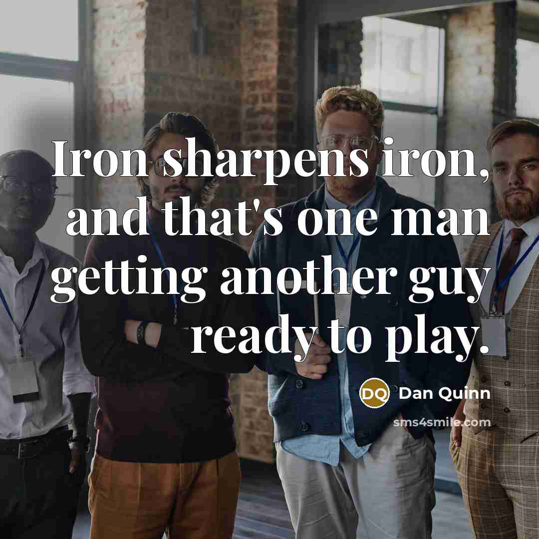 “Iron sharpens iron, and that's one man getting another guy ready to play.” quote by Dan Quinn