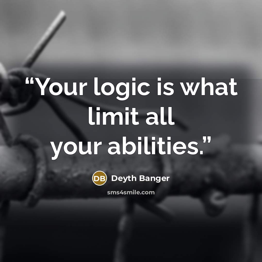 “Your logic is what limit all your abilities.” quote by Deyth Banger