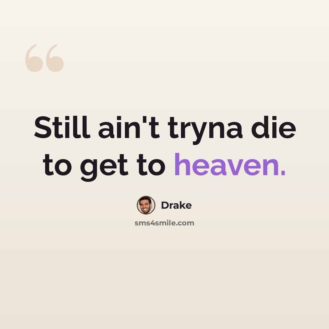 “Still ain't tryna die to get to heaven.” quote by Drake