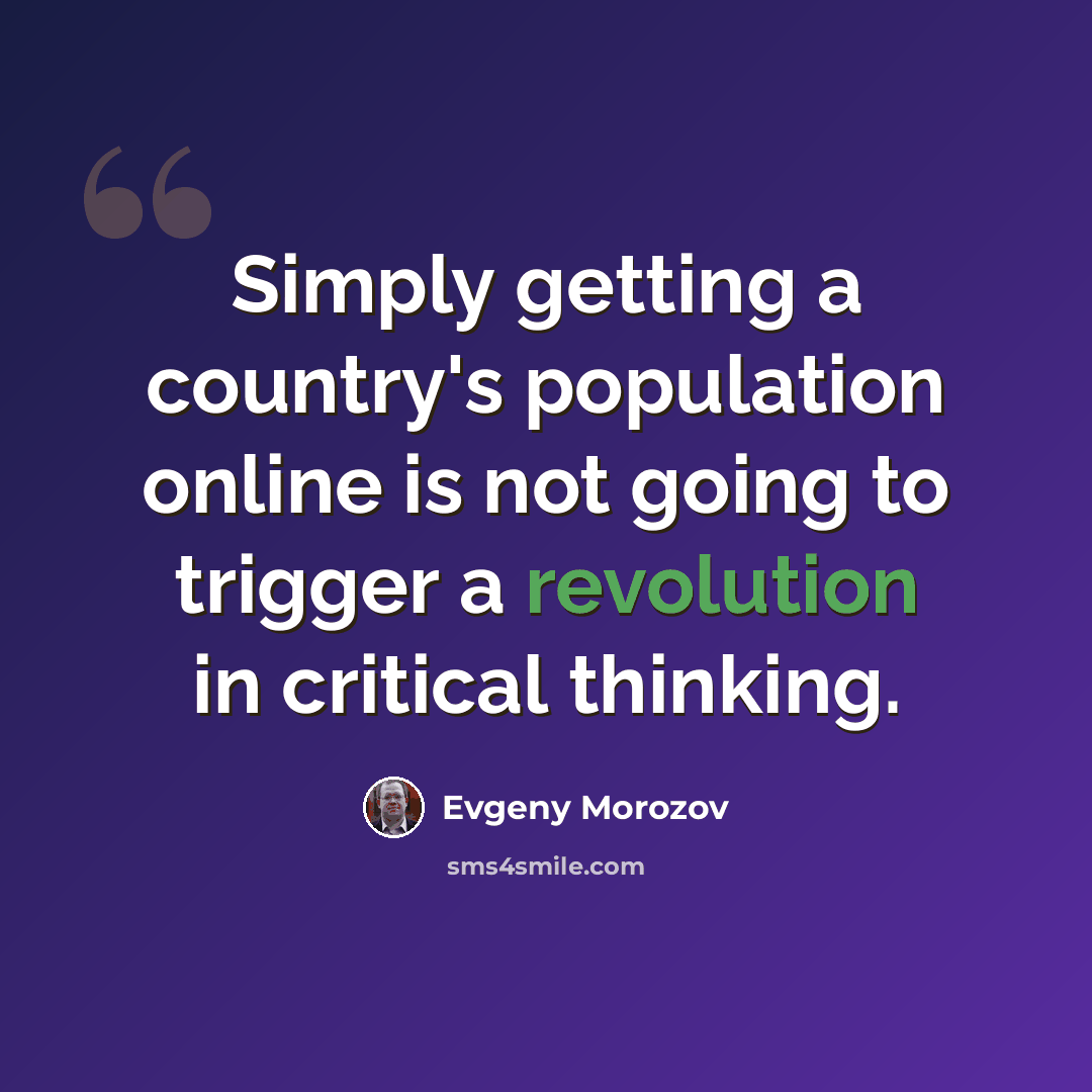 “Simply getting a country's population online is not going to trigger a revolution in critical thinking.” quote by Evgeny Morozov